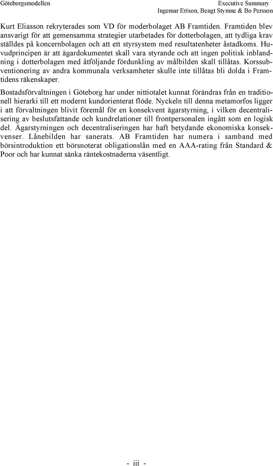 Huvudprincipen Šr att Šgardokumentet skall vara styrande och att ingen politisk inblandning i dotterbolagen med Œtfšljande fšrdunkling av mœlbilden skall tillœtas.