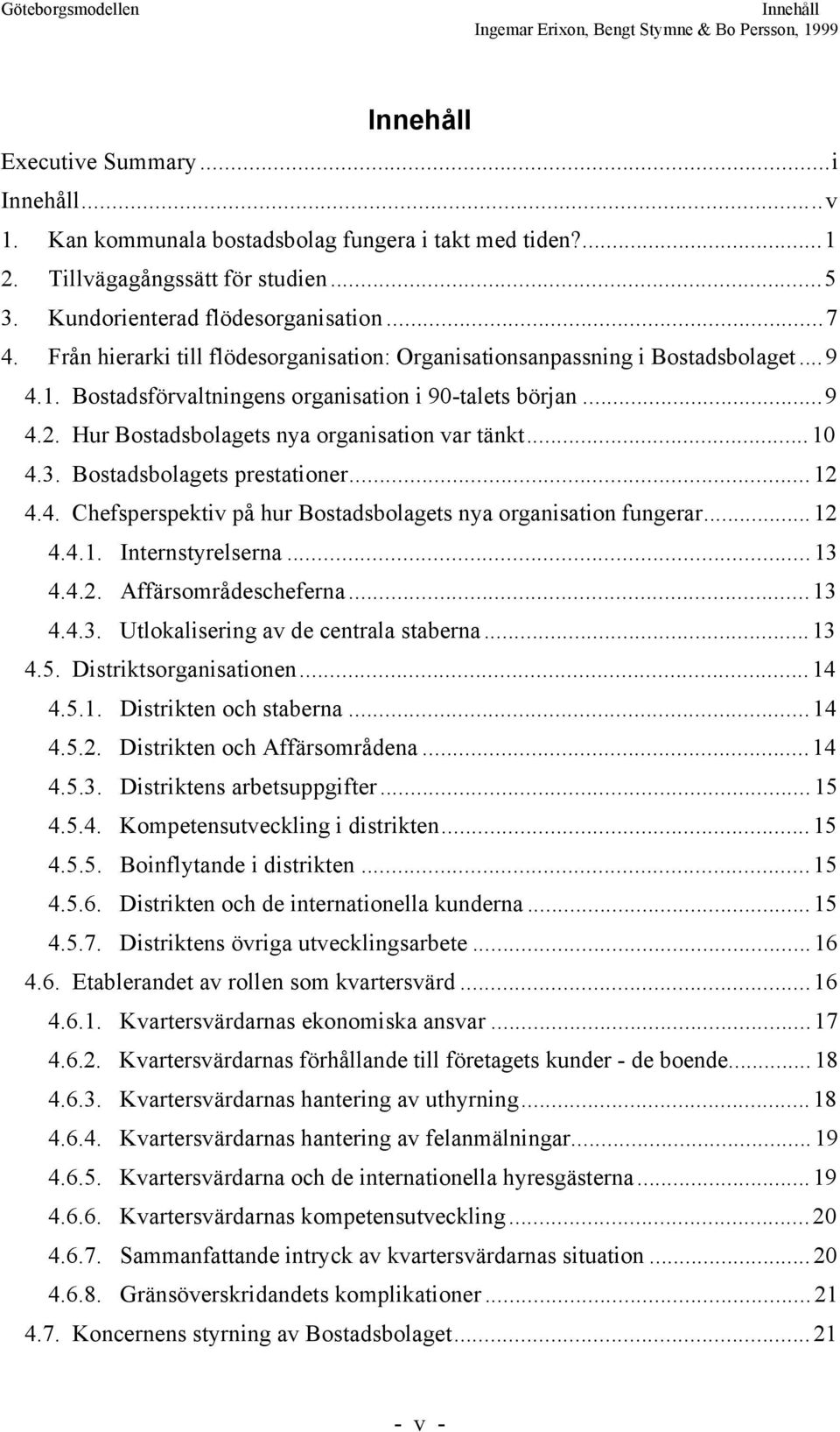 ..10 4.3. Bostadsbolagets prestationer...12 4.4. Chefsperspektiv pœ hur Bostadsbolagets nya organisation fungerar...12 4.4.1. Internstyrelserna...13 4.4.2. AffŠrsomrŒdescheferna...13 4.4.3. Utlokalisering av de centrala staberna.