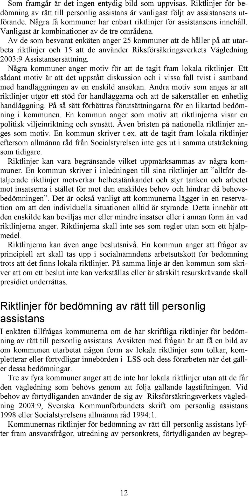 Av de som besvarat enkäten anger 25 kommuner att de håller på att utarbeta riktlinjer och 15 att de använder Riksförsäkringsverkets Vägledning 2003:9 Assistansersättning.