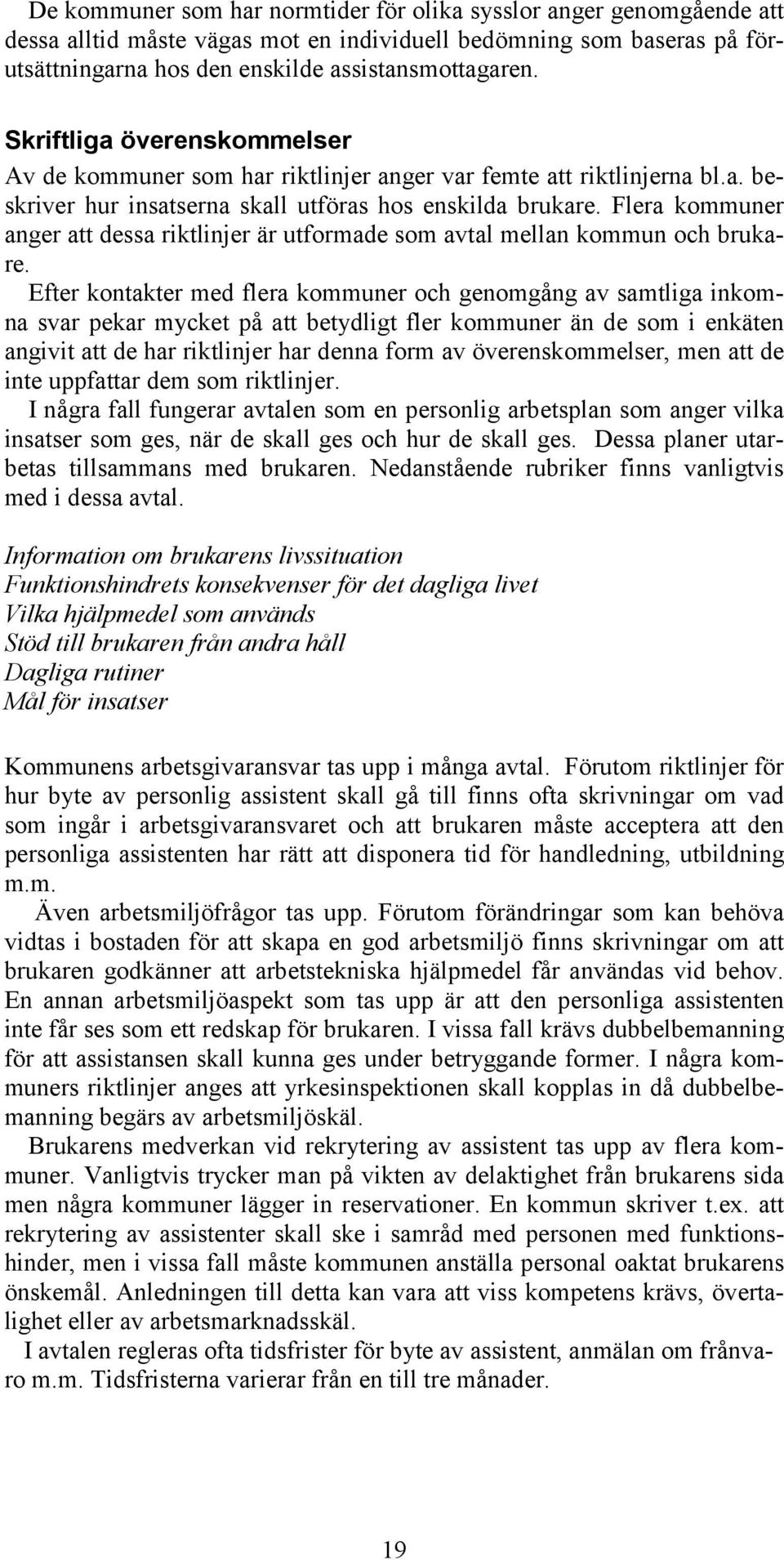 Flera kommuner anger att dessa riktlinjer är utformade som avtal mellan kommun och brukare.