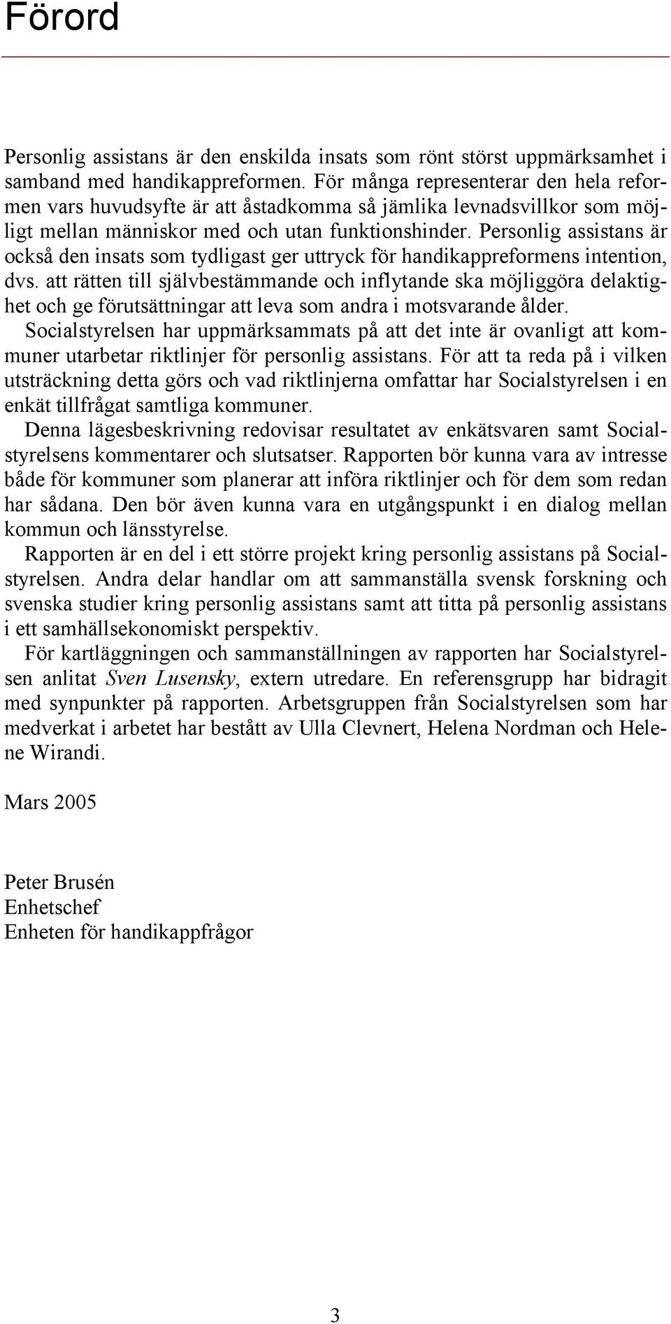 Personlig assistans är också den insats som tydligast ger uttryck för handikappreformens intention, dvs.