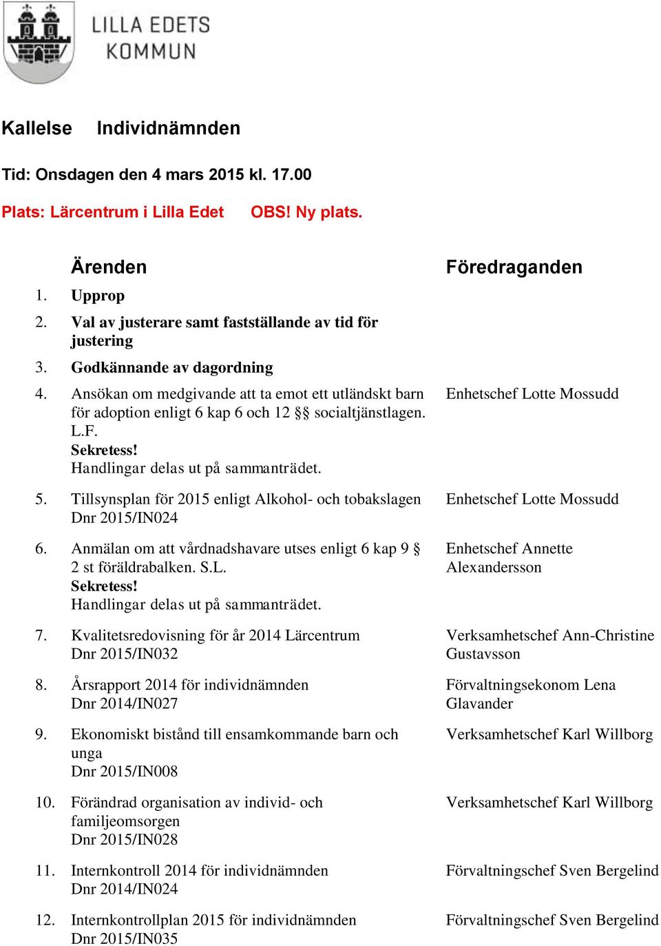 Tillsynsplan för 2015 enligt Alkohol- och tobakslagen Dnr 2015/IN024 6. Anmälan om att vårdnadshavare utses enligt 6 kap 9 2 st föräldrabalken. S.L. Sekretess! Handlingar delas ut på sammanträdet. 7.