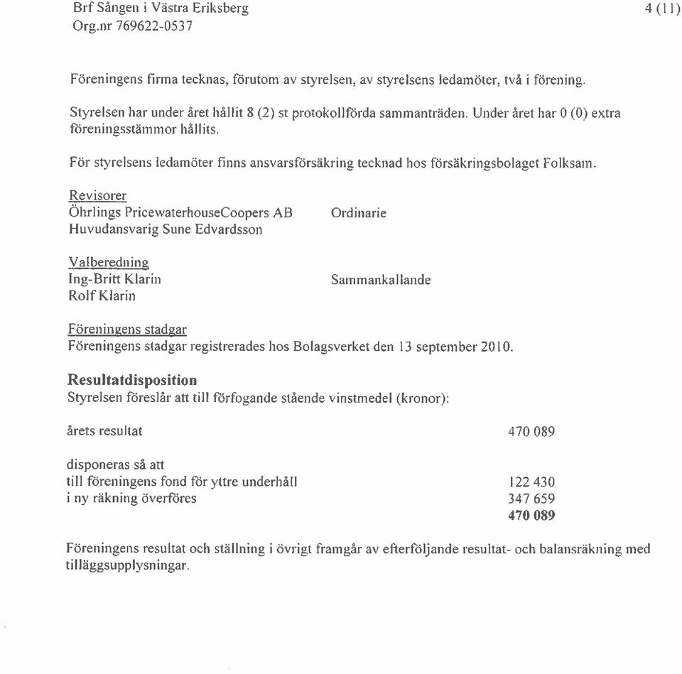 Revisorer Ohrlings PricewaterhouseCoopers AB Huvudansvarig Sune Edvardsson Valberedning Ing-Britt Klarin Rolf Klarin Ordinarie Sammankallande Föreningens stadgar Föreningens stadgar registrerades hos