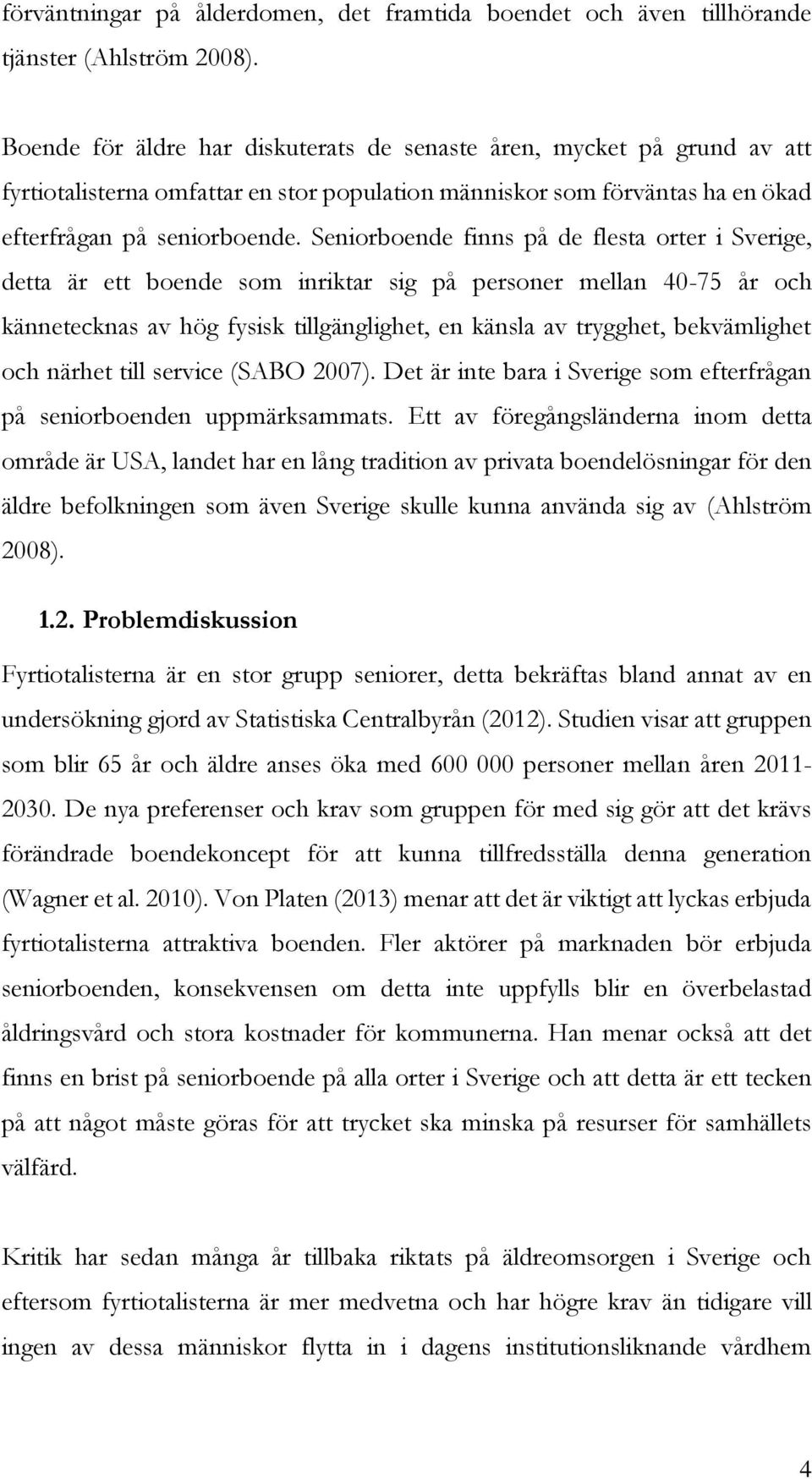 Seniorboende finns på de flesta orter i Sverige, detta är ett boende som inriktar sig på personer mellan 40-75 år och kännetecknas av hög fysisk tillgänglighet, en känsla av trygghet, bekvämlighet