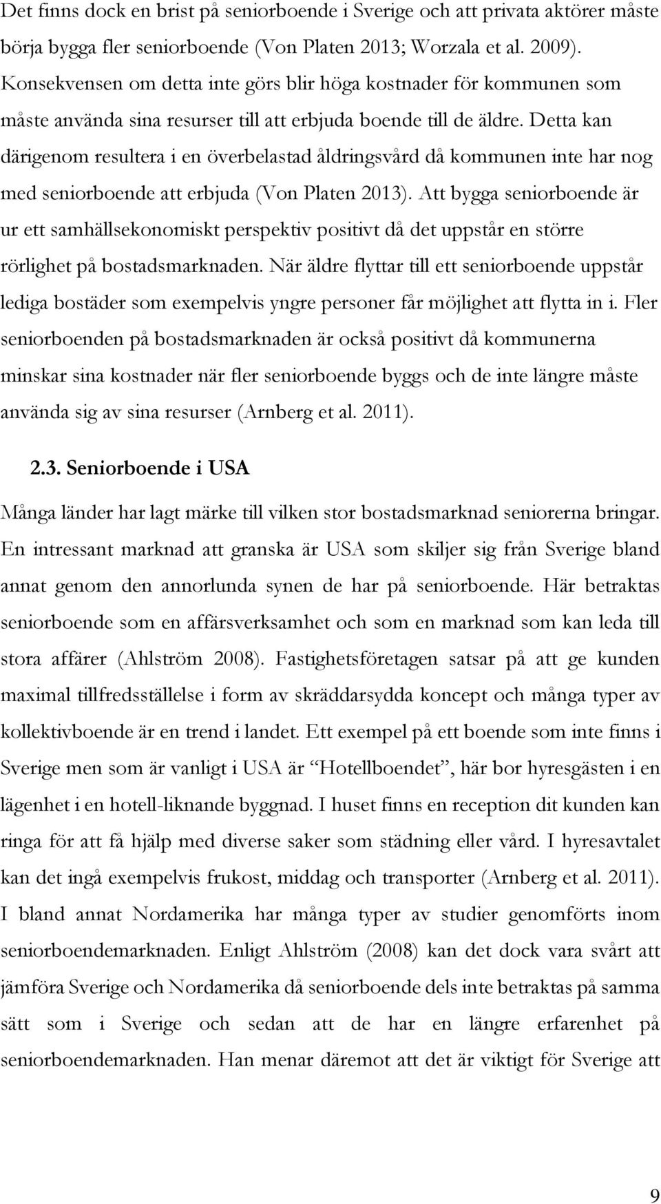 Detta kan därigenom resultera i en överbelastad åldringsvård då kommunen inte har nog med seniorboende att erbjuda (Von Platen 2013).