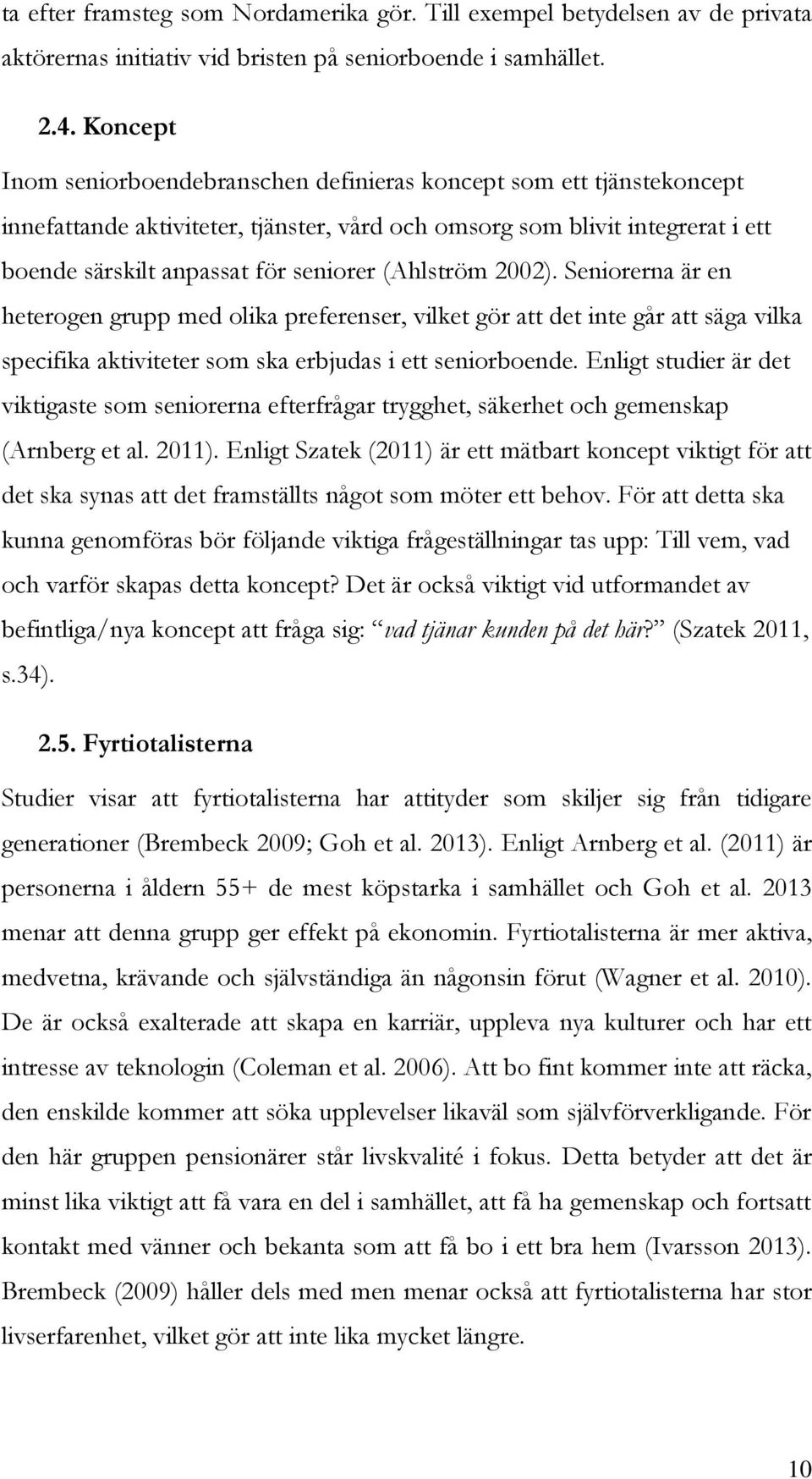 (Ahlström 2002). Seniorerna är en heterogen grupp med olika preferenser, vilket gör att det inte går att säga vilka specifika aktiviteter som ska erbjudas i ett seniorboende.