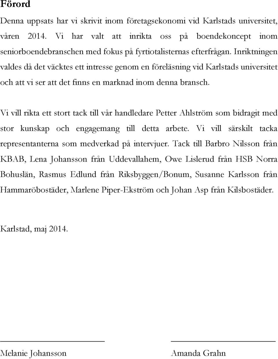 Inriktningen valdes då det väcktes ett intresse genom en föreläsning vid Karlstads universitet och att vi ser att det finns en marknad inom denna bransch.