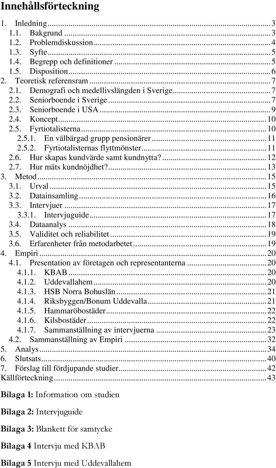 .. 11 2.6. Hur skapas kundvärde samt kundnytta?... 12 2.7. Hur mäts kundnöjdhet?... 13 3. Metod... 15 3.1. Urval... 15 3.2. Datainsamling... 16 3.3. Intervjuer... 17 3.3.1. Intervjuguide... 17 3.4.