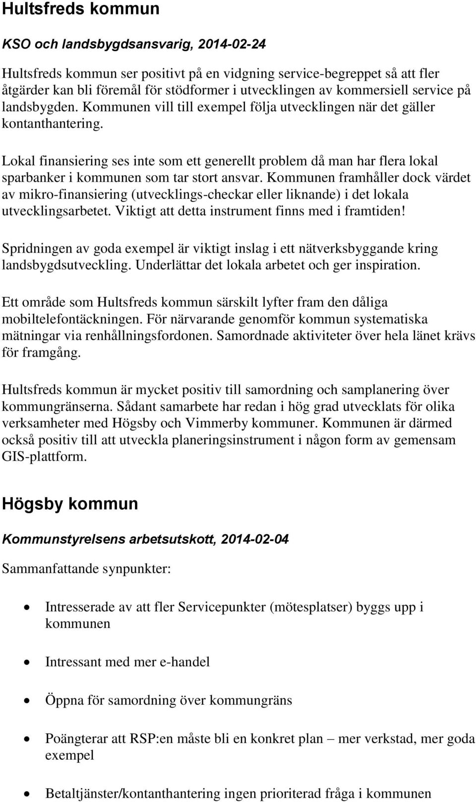 Lokal finansiering ses inte som ett generellt problem då man har flera lokal sparbanker i kommunen som tar stort ansvar.