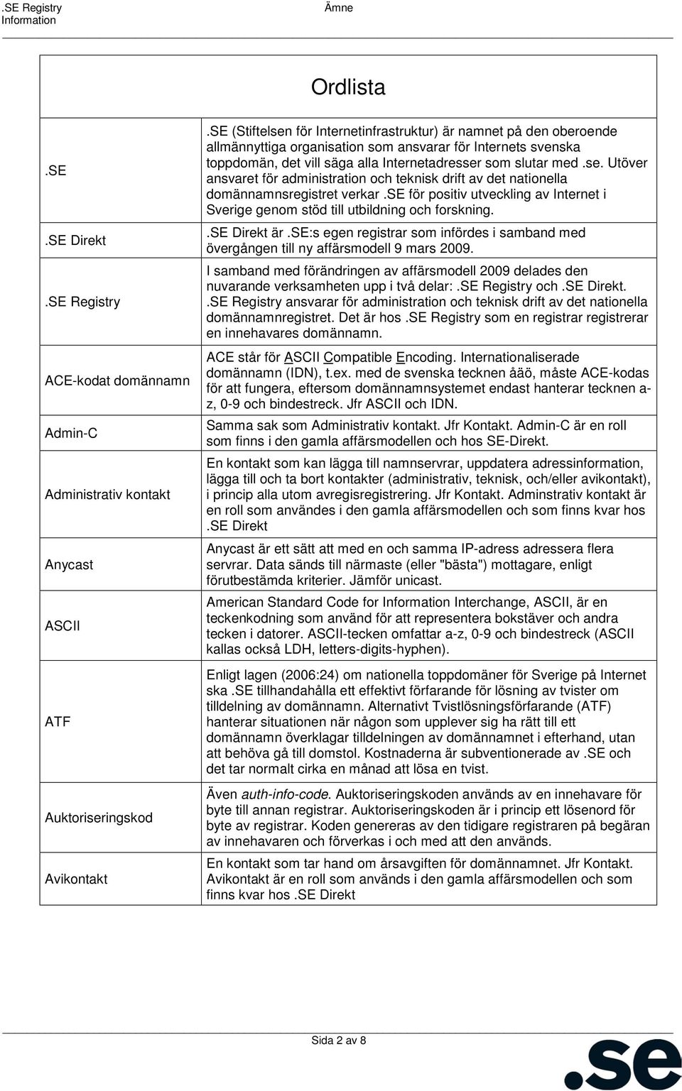 se för positiv utveckling av Internet i Sverige genom stöd till utbildning och forskning..se Direkt är.se:s egen registrar som infördes i samband med övergången till ny affärsmodell 9 mars 2009.