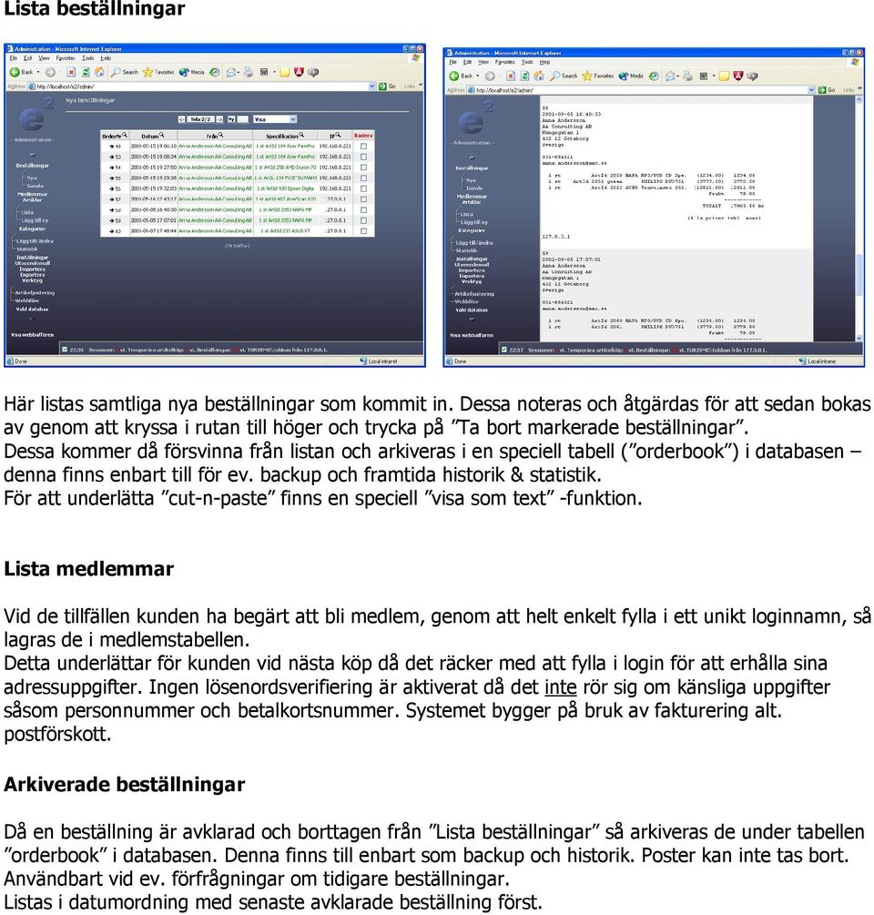 Dessa kommer då försvinna från listan och arkiveras i en speciell tabell ( orderbook ) i databasen denna finns enbart till för ev. backup och framtida historik & statistik.