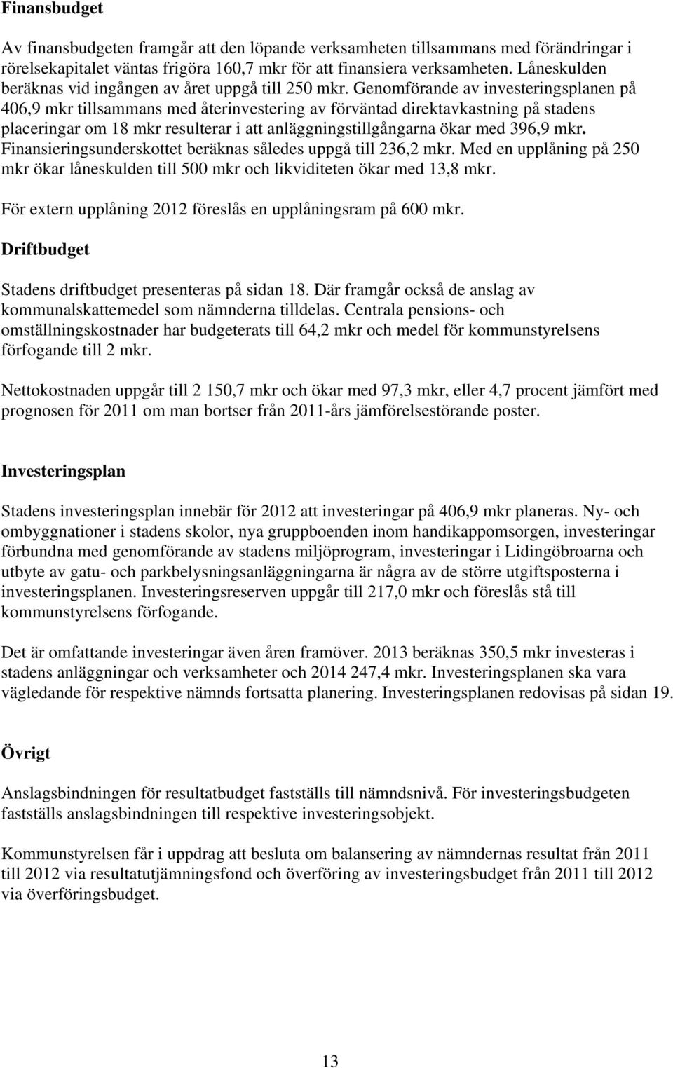 Genomförande av investeringsplanen på 406,9 mkr tillsammans med återinvestering av förväntad direktavkastning på stadens placeringar om 18 mkr resulterar i att anläggningstillgångarna ökar med 396,9