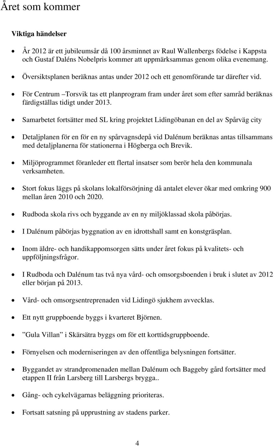 Samarbetet fortsätter med SL kring projektet Lidingöbanan en del av Spårväg city Detaljplanen för en för en ny spårvagnsdepå vid Dalénum beräknas antas tillsammans med detaljplanerna för stationerna