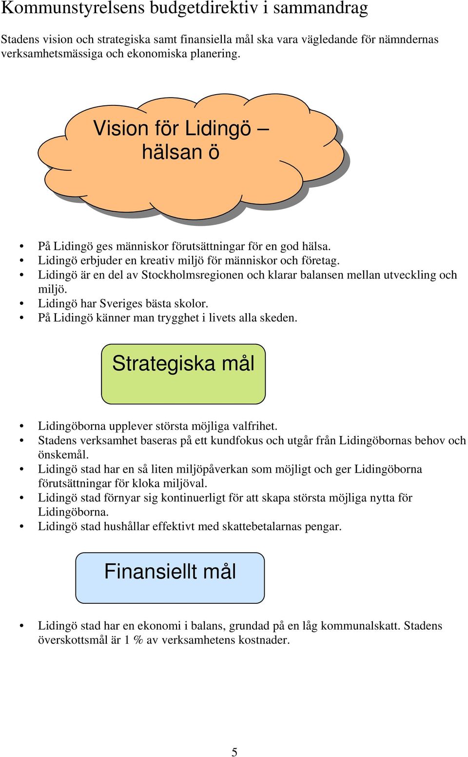 Lidingö är en del av Stockholmsregionen och klarar balansen mellan utveckling och miljö. Lidingö har Sveriges bästa skolor. På Lidingö känner man trygghet i livets alla skeden.