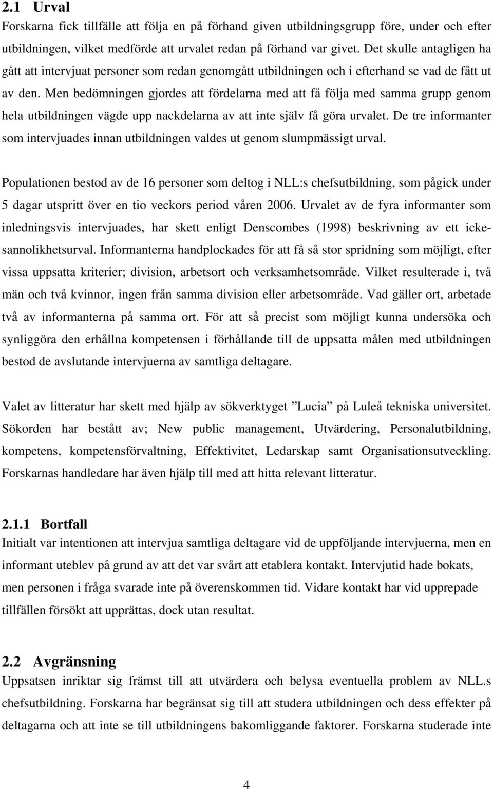 Men bedömningen gjordes att fördelarna med att få följa med samma grupp genom hela utbildningen vägde upp nackdelarna av att inte själv få göra urvalet.