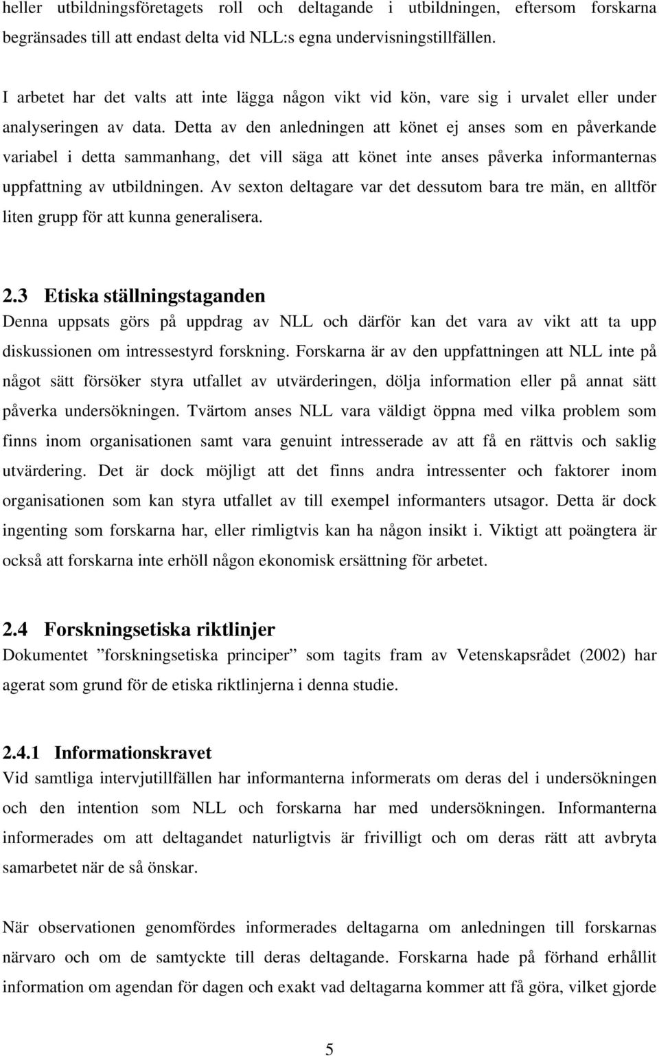 Detta av den anledningen att könet ej anses som en påverkande variabel i detta sammanhang, det vill säga att könet inte anses påverka informanternas uppfattning av utbildningen.