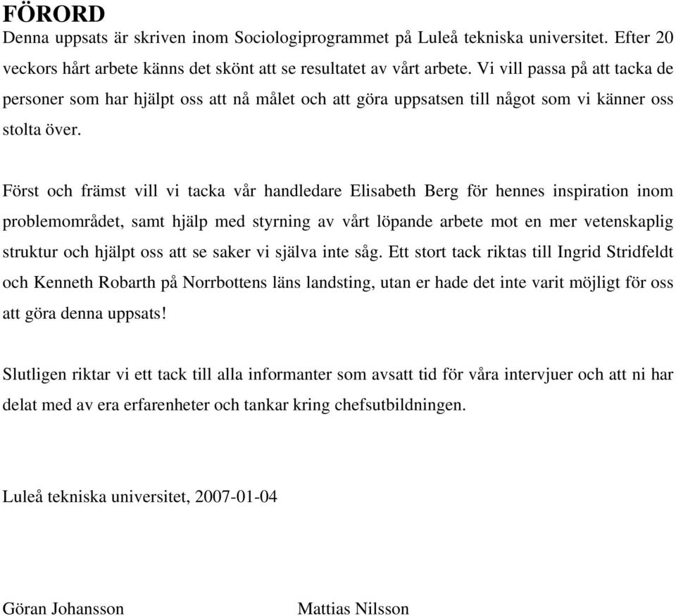 Först och främst vill vi tacka vår handledare Elisabeth Berg för hennes inspiration inom problemområdet, samt hjälp med styrning av vårt löpande arbete mot en mer vetenskaplig struktur och hjälpt oss