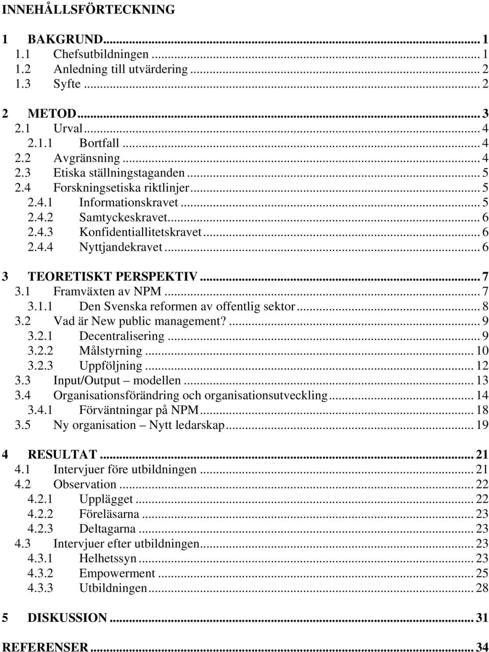 1 Framväxten av NPM... 7 3.1.1 Den Svenska reformen av offentlig sektor... 8 3.2 Vad är New public management?... 9 3.2.1 Decentralisering... 9 3.2.2 Målstyrning... 10 3.2.3 Uppföljning... 12 3.