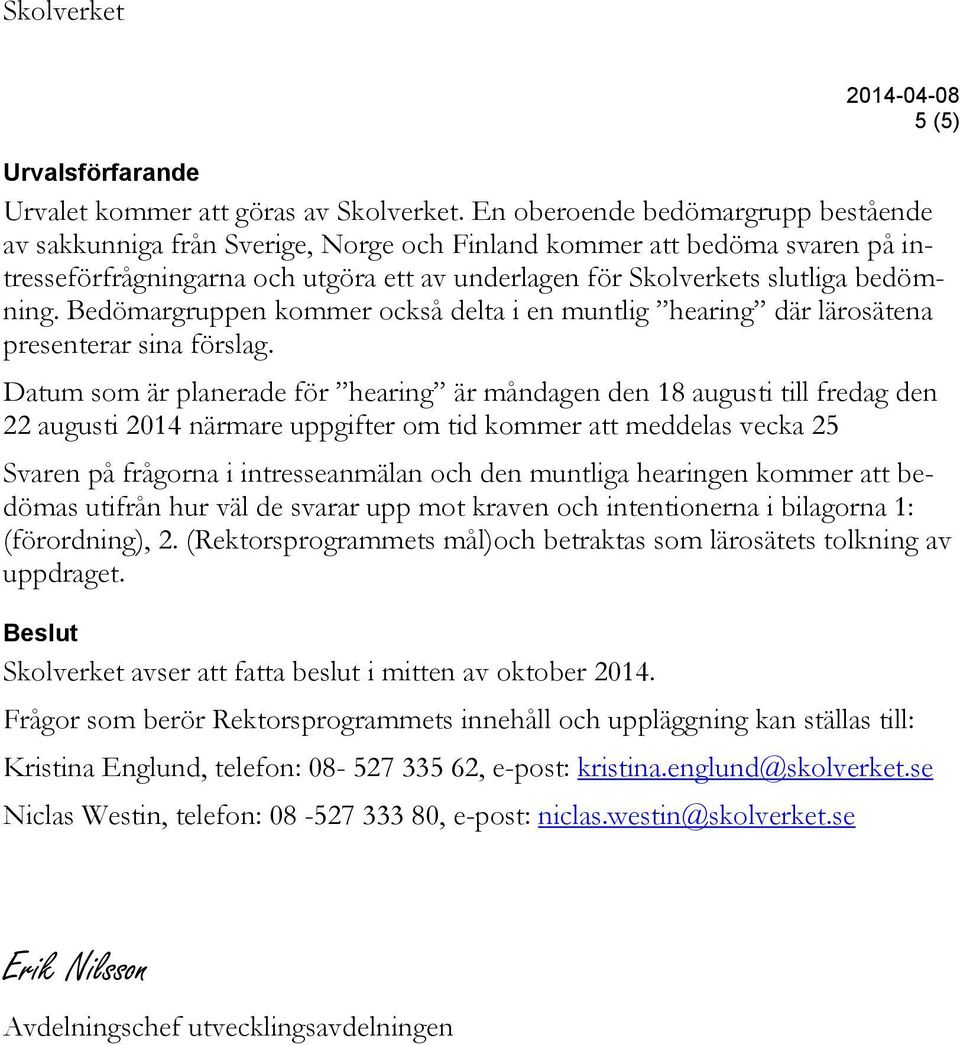 Bedömargruppen kommer också delta i en muntlig hearing där lärosätena presenterar sina förslag.