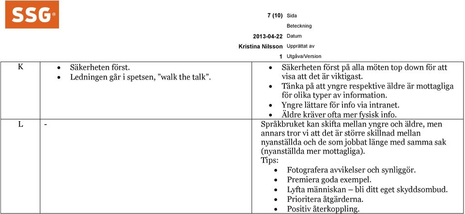 L - Språkbruket kan skifta mellan yngre och äldre, men annars tror vi att det är större skillnad mellan nyanställda och de som jobbat länge med samma sak