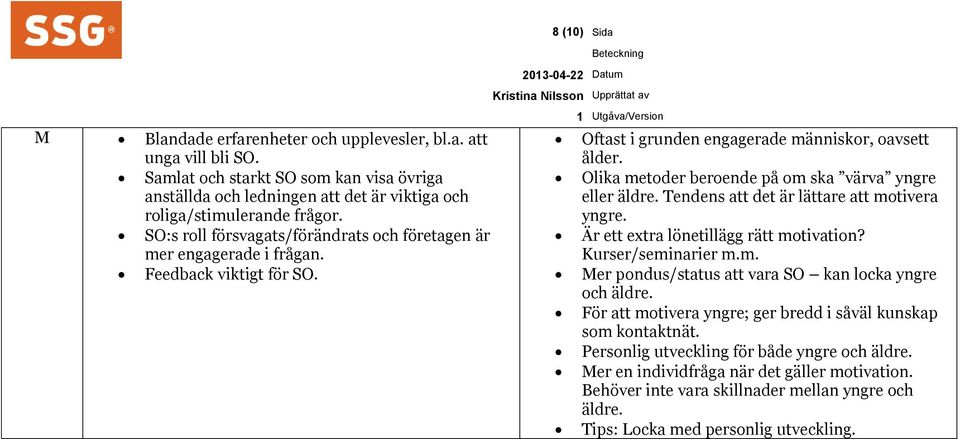 Olika metoder beroende på om ska värva yngre eller äldre. Tendens att det är lättare att motivera yngre. Är ett extra lönetillägg rätt motivation? Kurser/seminarier m.m. Mer pondus/status att vara SO kan locka yngre och äldre.