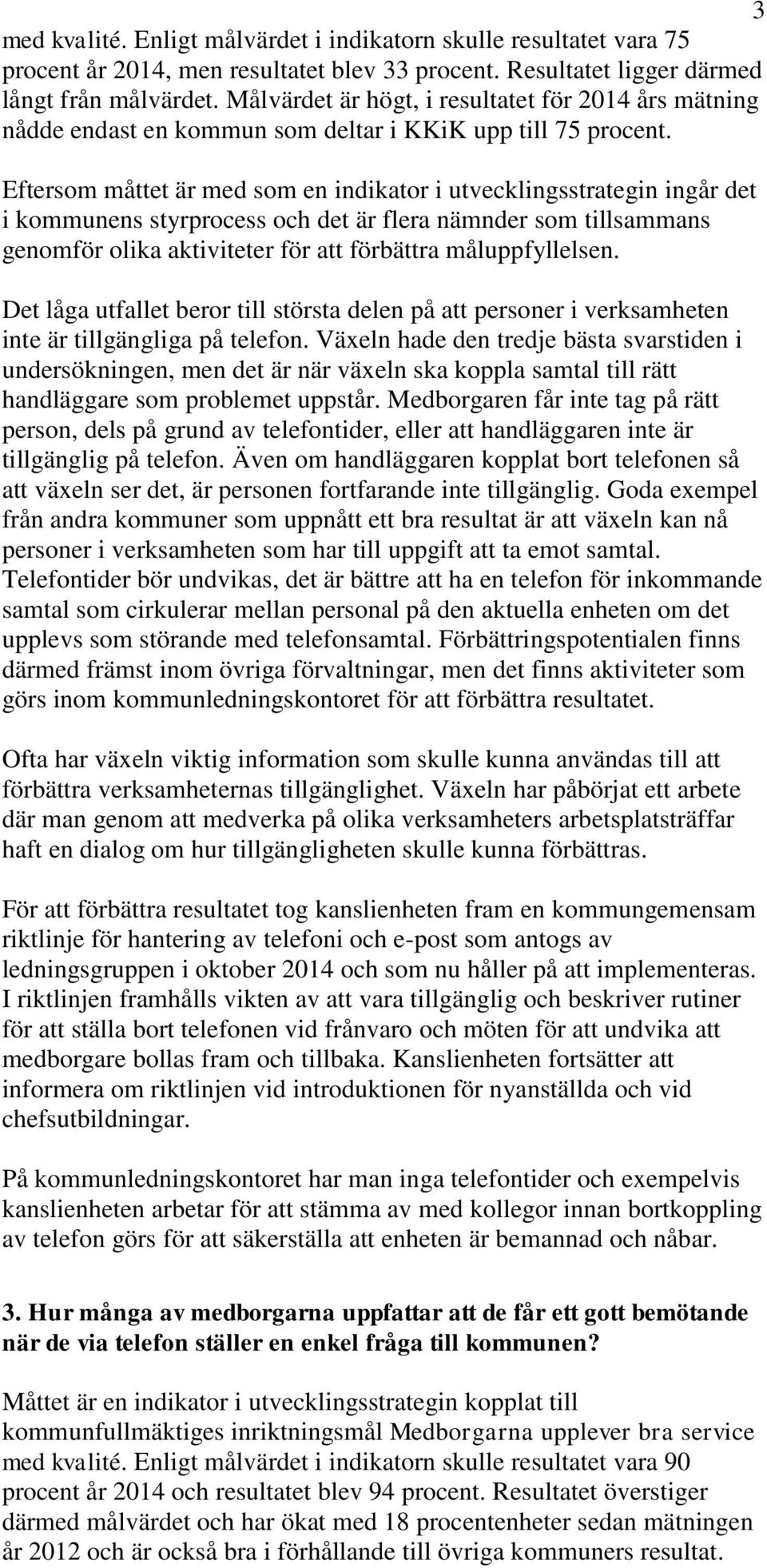 Eftersom måttet är med som en indikator i utvecklingsstrategin ingår det i kommunens styrprocess och det är flera nämnder som tillsammans genomför olika aktiviteter för att förbättra måluppfyllelsen.