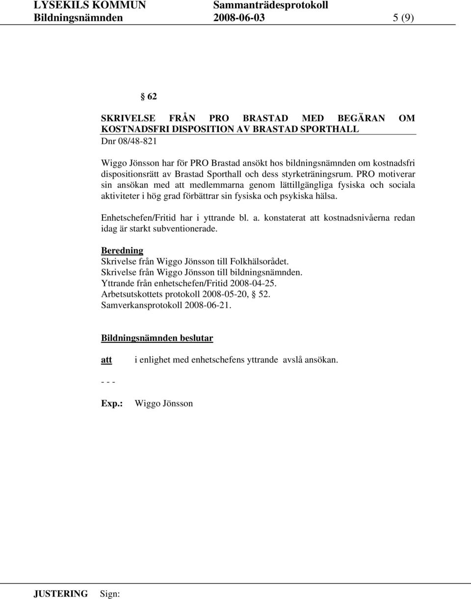 PRO motiverar sin ansökan med medlemmarna genom lättillgängliga fysiska och sociala aktiviteter i hög grad förbättrar sin fysiska och psykiska hälsa. Enhetschefen/Fritid har i yttrande bl. a. konstaterat kostnadsnivåerna redan idag är starkt subventionerade.