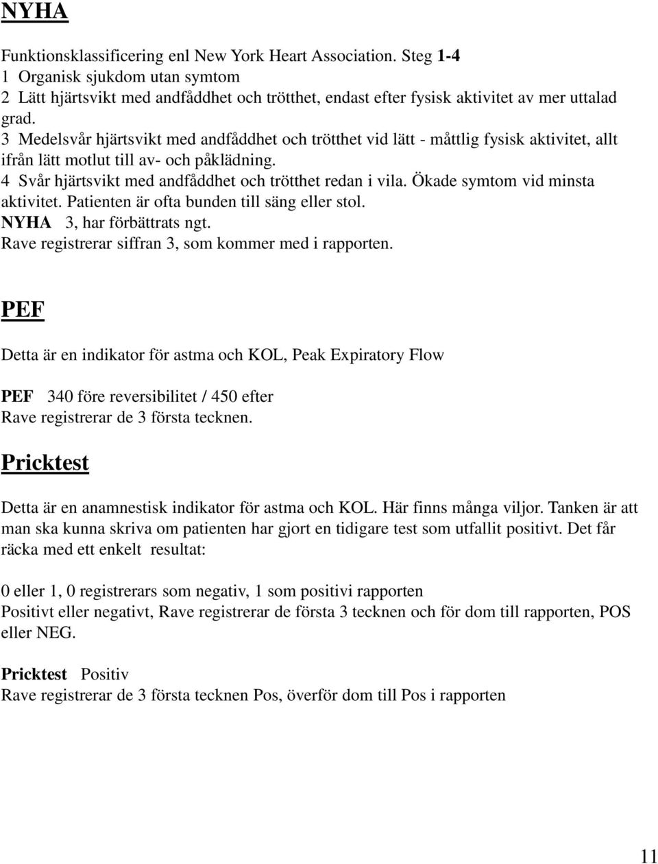 Ökade symtom vid minsta aktivitet. Patienten är ofta bunden till säng eller stol. NYHA 3, har förbättrats ngt. Rave registrerar siffran 3, som kommer med i rapporten.