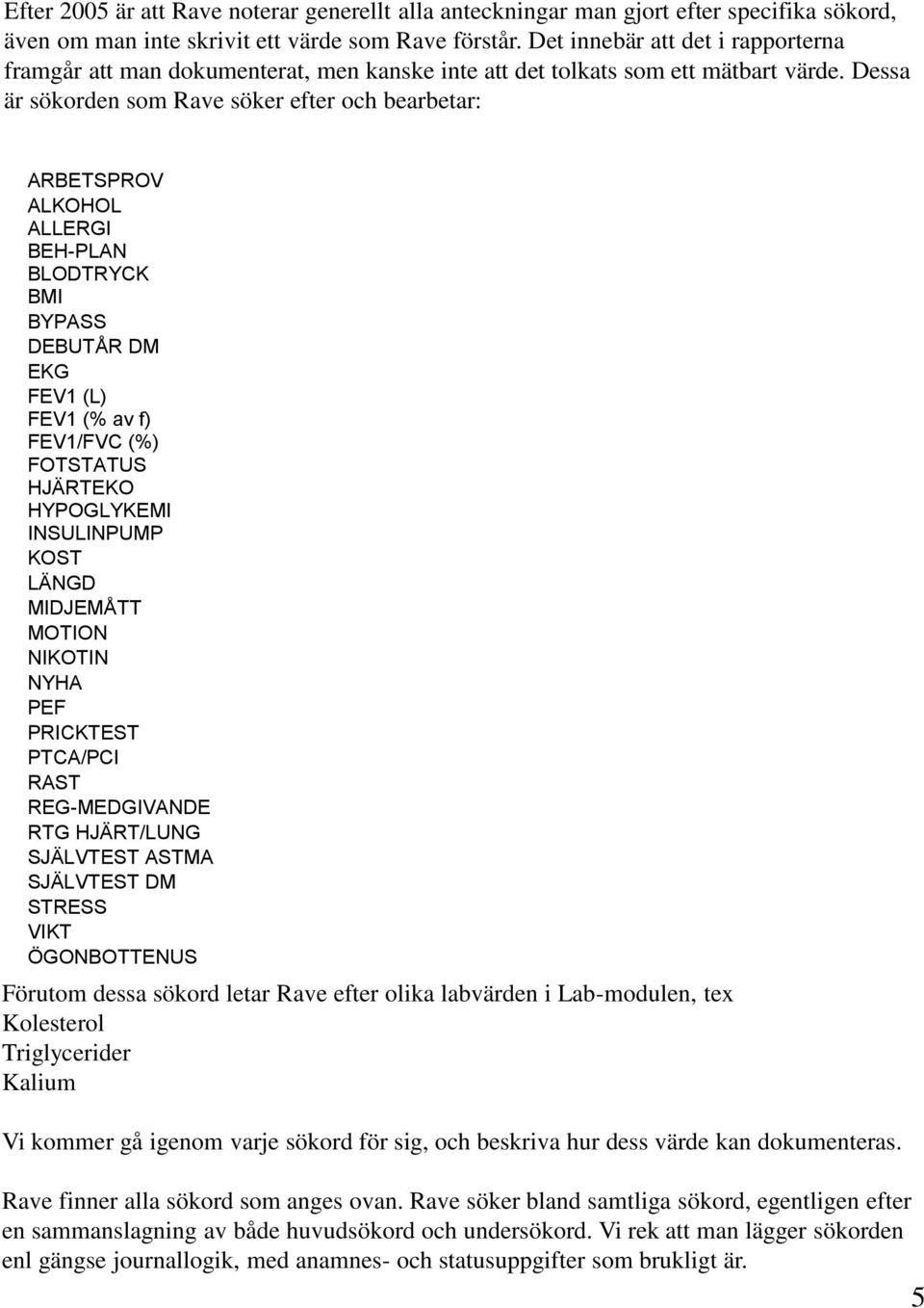 Dessa är sökorden som Rave söker efter och bearbetar: ARBETSPROV ALKOHOL ALLERGI BEH-PLAN BLODTRYCK BMI BYPASS DEBUTÅR DM EKG FEV1 (L) FEV1 (% av f) FEV1/FVC (%) FOTSTATUS HJÄRTEKO HYPOGLYKEMI