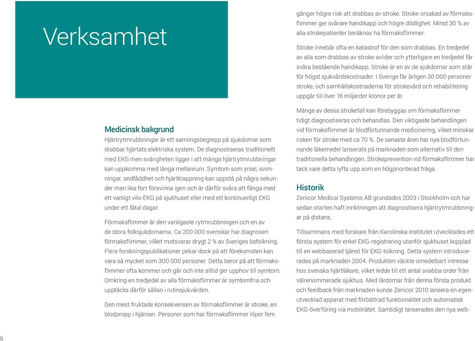 Symtom som yrsel, svimningar, andfåddhet och hjärtklappning kan uppstå på några sekunder men lika fort försvinna igen och är därför svåra att fånga med ett vanligt vilo-ekg på sjukhuset eller med ett