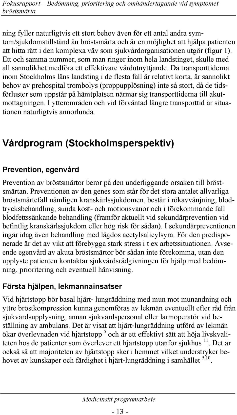 Då transporttiderna inom Stockholms läns landsting i de flesta fall är relativt korta, är sannolikt behov av prehospital trombolys (proppupplösning) inte så stort, då de tidsförluster som uppstår på