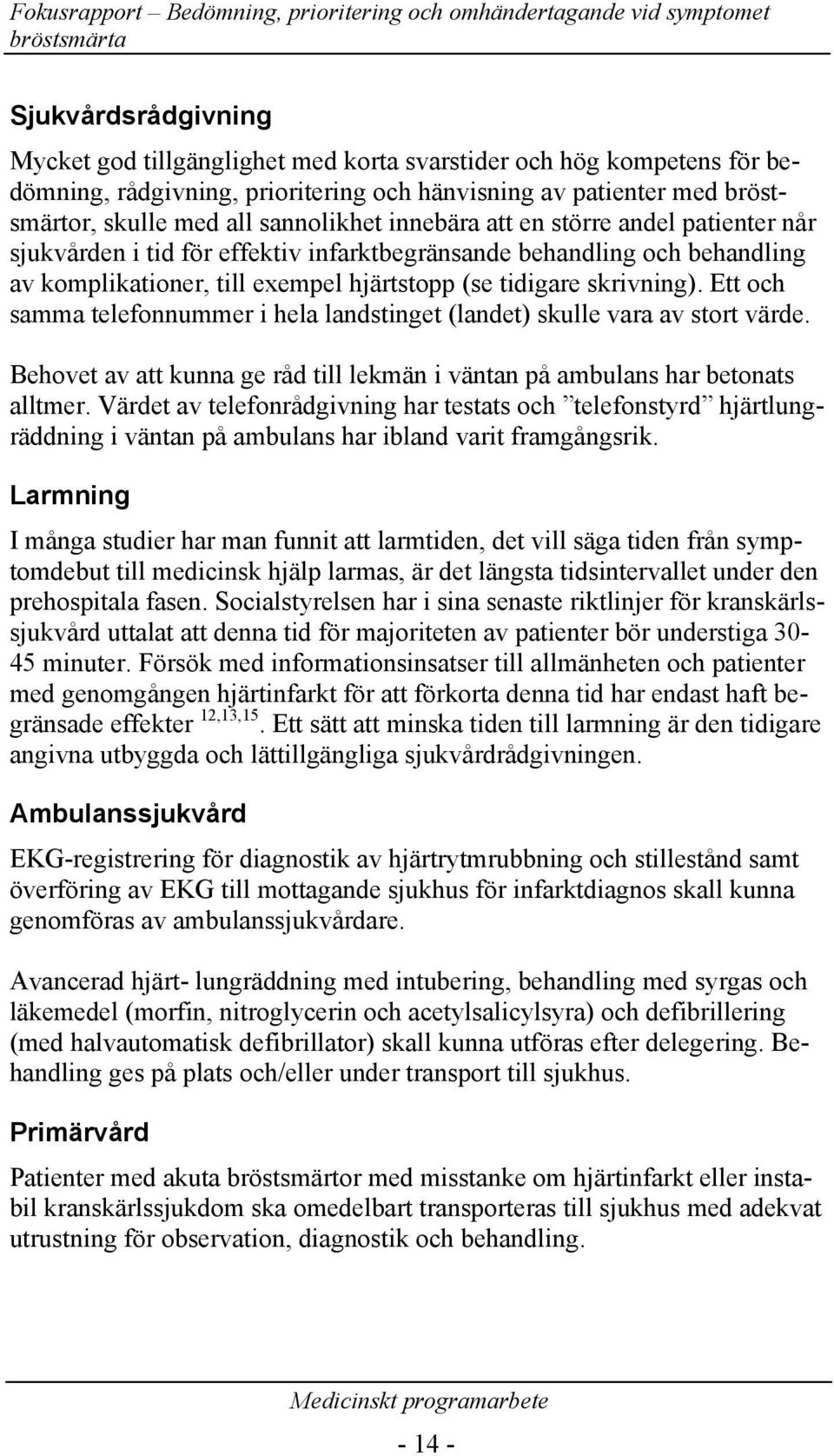 Ett och samma telefonnummer i hela landstinget (landet) skulle vara av stort värde. Behovet av att kunna ge råd till lekmän i väntan på ambulans har betonats alltmer.