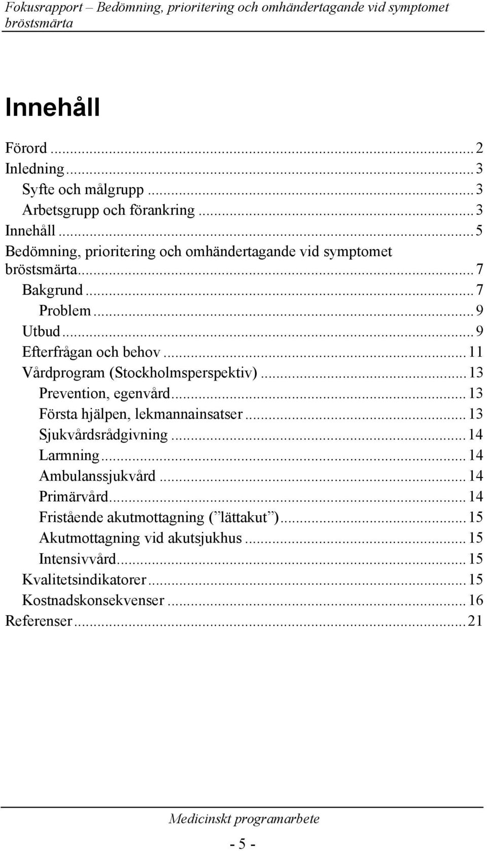 ..11 Vårdprogram (Stockholmsperspektiv)...13 Prevention, egenvård...13 Första hjälpen, lekmannainsatser...13 Sjukvårdsrådgivning...14 Larmning.