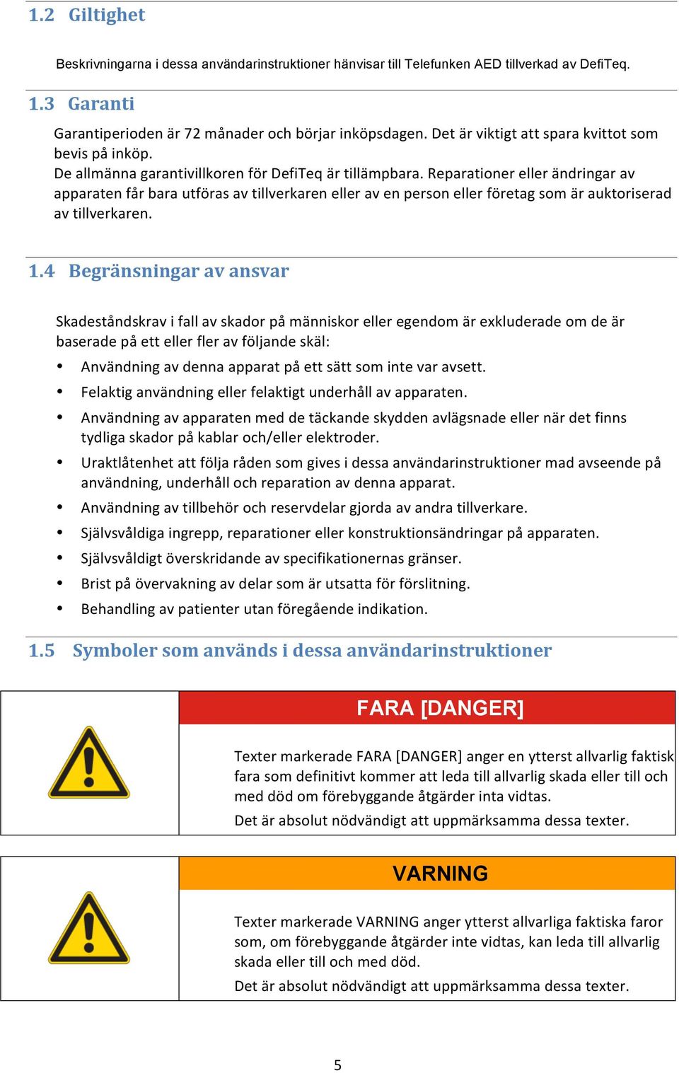 Reparationer eller ändringar av apparaten får bara utföras av tillverkaren eller av en person eller företag som är auktoriserad av tillverkaren. 1.