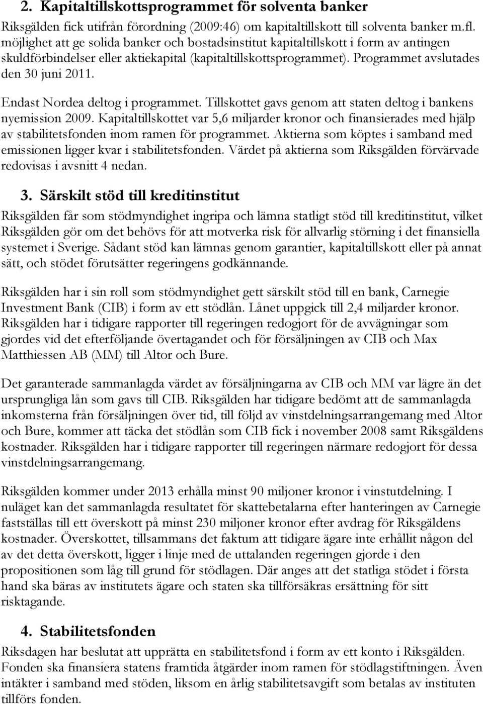 Endast Nordea deltog i programmet. Tillskottet gavs genom att staten deltog i bankens nyemission 2009.