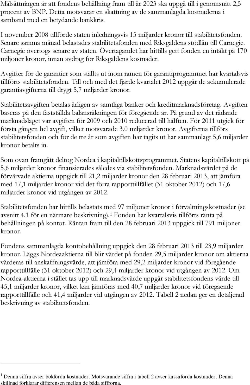 Senare samma månad belastades stabilitetsfonden med Riksgäldens stödlån till Carnegie. Carnegie övertogs senare av staten.