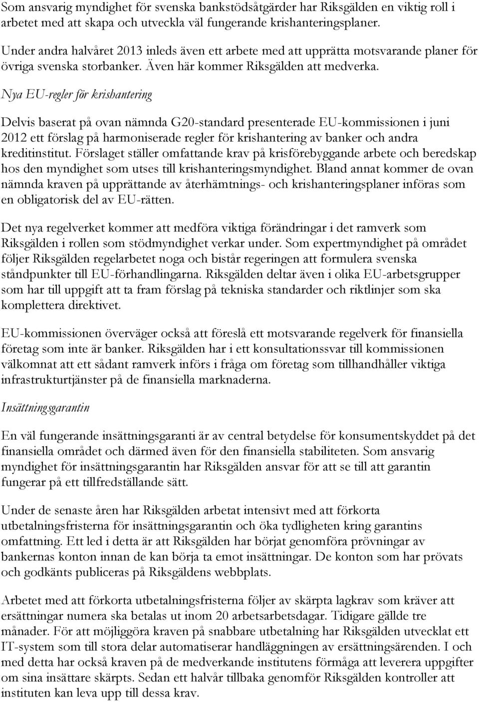 Nya EU-regler för krishantering Delvis baserat på ovan nämnda G20-standard presenterade EU-kommissionen i juni 2012 ett förslag på harmoniserade regler för krishantering av banker och andra