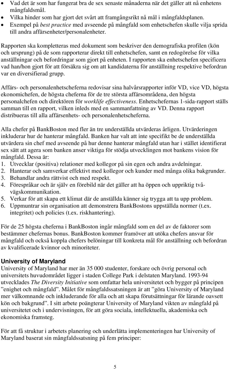 Rapporten ska kompletteras med dokument som beskriver den demografiska profilen (kön och ursprung) på de som rapporterar direkt till enhetschefen, samt en redogörelse för vilka anställningar och