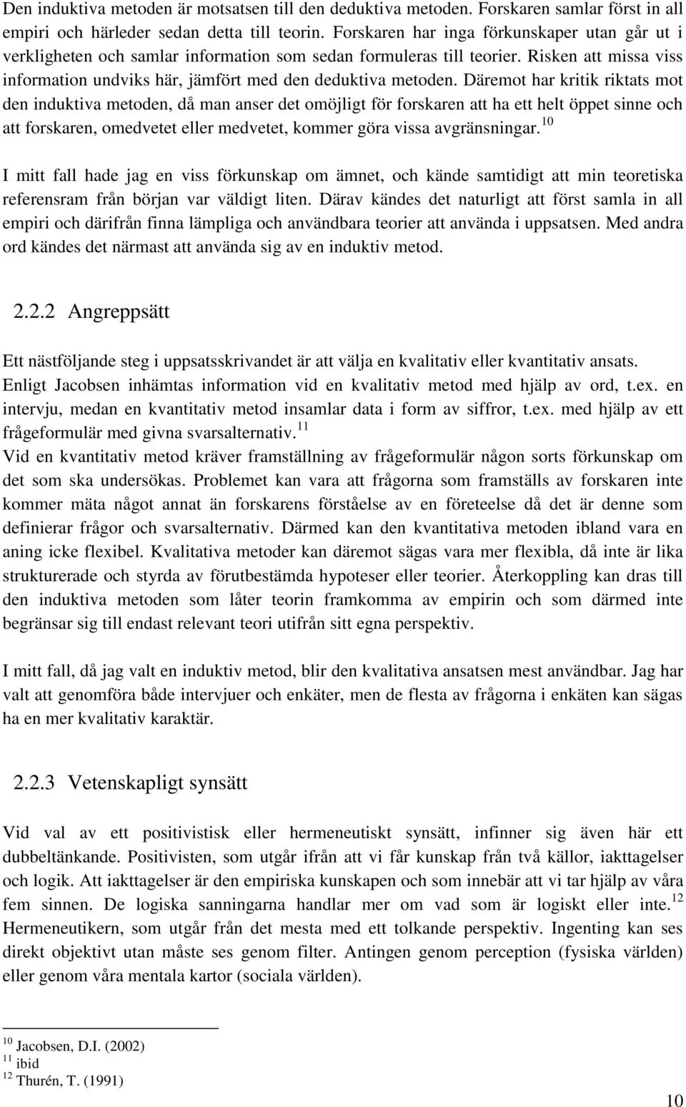 Däremot har kritik riktats mot den induktiva metoden, då man anser det omöjligt för forskaren att ha ett helt öppet sinne och att forskaren, omedvetet eller medvetet, kommer göra vissa avgränsningar.