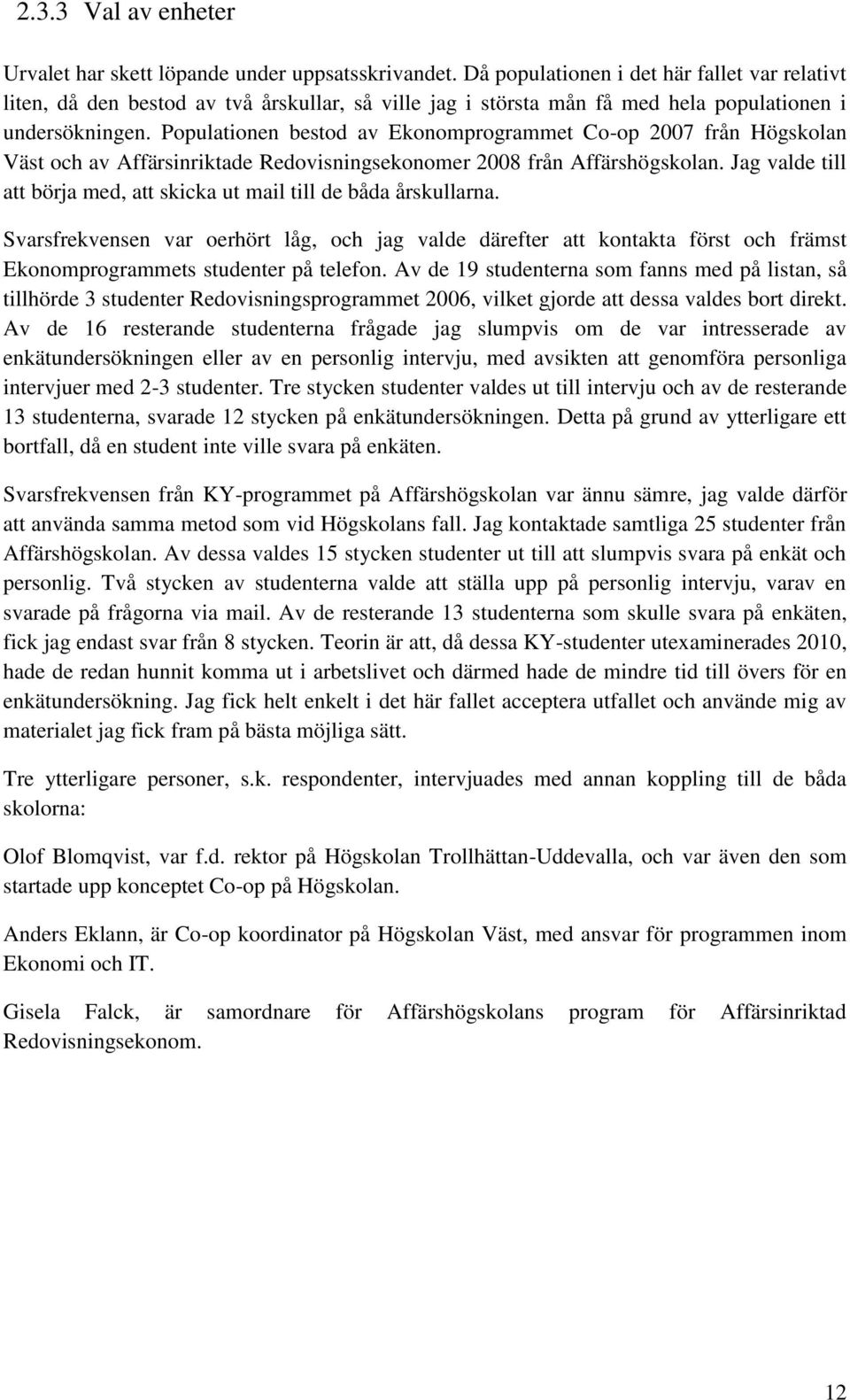 Populationen bestod av Ekonomprogrammet Co-op 2007 från Högskolan Väst och av Affärsinriktade Redovisningsekonomer 2008 från Affärshögskolan.