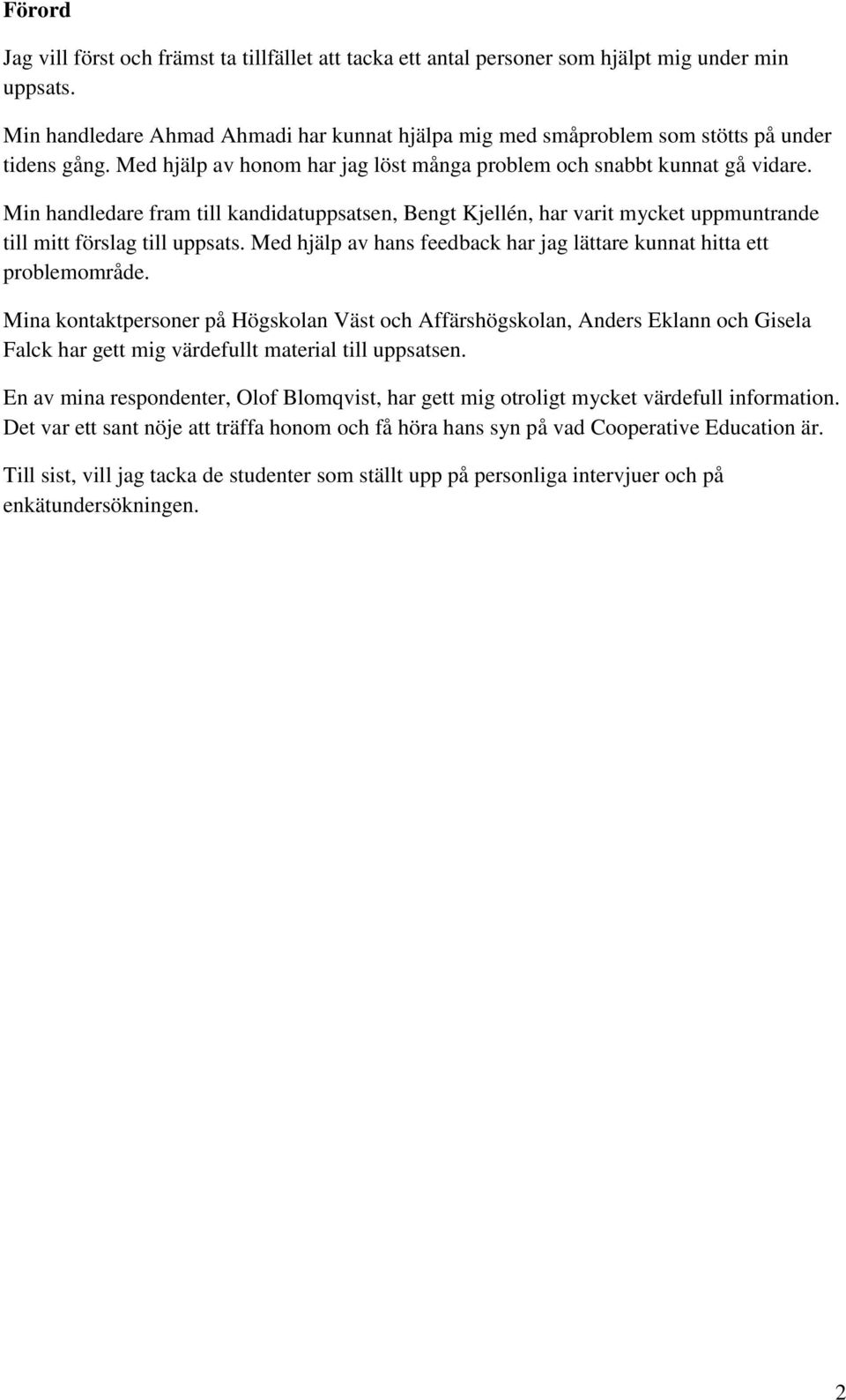 Min handledare fram till kandidatuppsatsen, Bengt Kjellén, har varit mycket uppmuntrande till mitt förslag till uppsats. Med hjälp av hans feedback har jag lättare kunnat hitta ett problemområde.