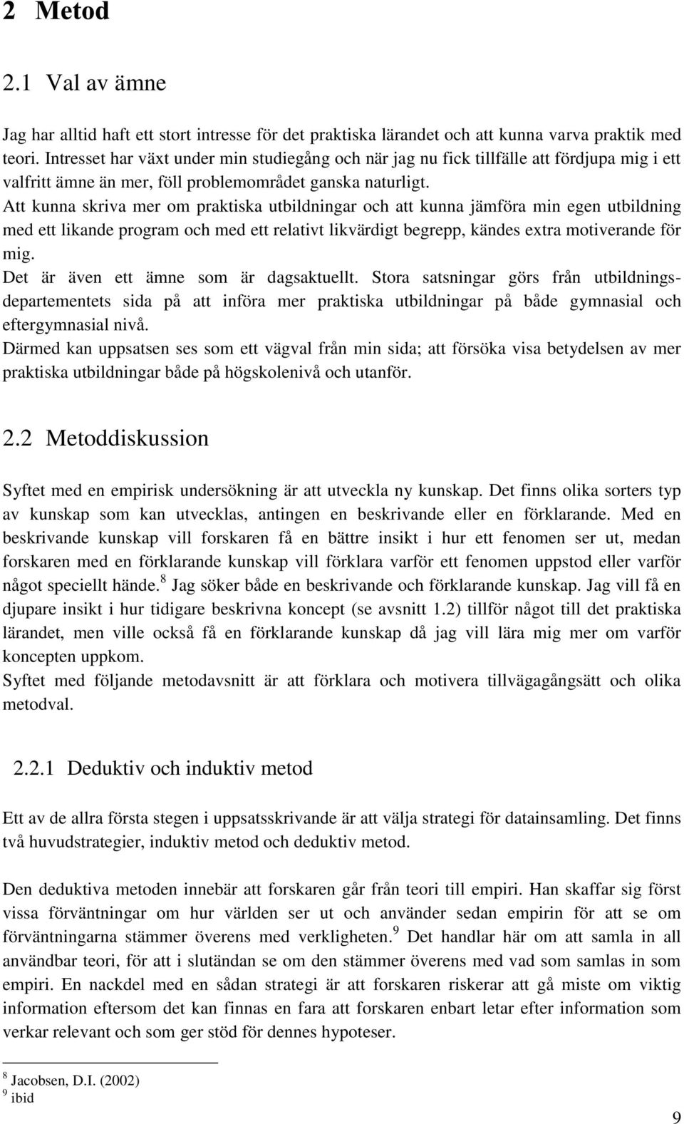 Att kunna skriva mer om praktiska utbildningar och att kunna jämföra min egen utbildning med ett likande program och med ett relativt likvärdigt begrepp, kändes extra motiverande för mig.