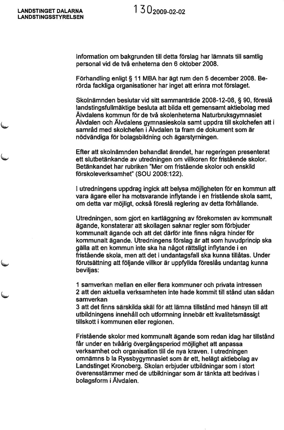 Skolnämnden beslutar vid sitt sammanträde 2008-12-08, 90, föreslå landstingsfullmäktige besluta att bilda ett gemensamt aktiebolag med Älvdalens kommun för de två skolenheterna Naturbruksgymnasiet