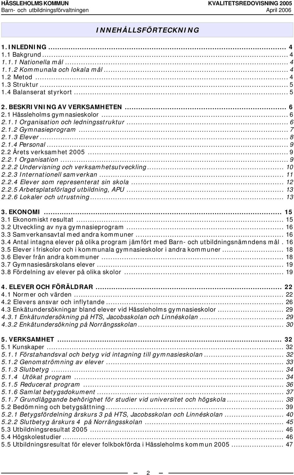 2 Årets verksamhet 2005... 9 2.2.1 Organisation... 9 2.2.2 Undervisning och verksamhetsutveckling... 10 2.2.3 Internationell samverkan... 11 2.2.4 Elever som representerat sin skola... 12 2.2.5 Arbetsplatsförlagd utbildning, APU.