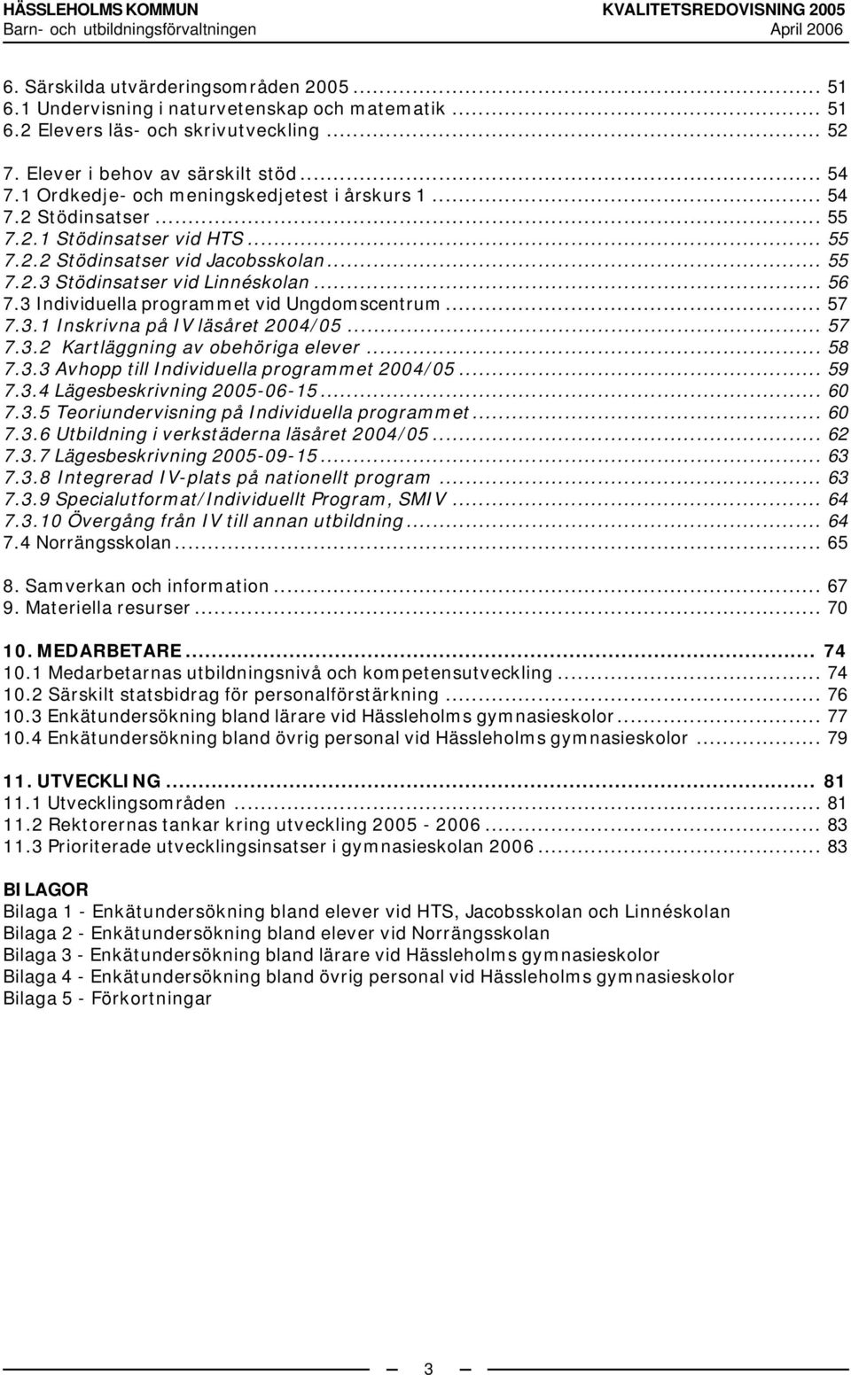 3 Individuella programmet vid Ungdomscentrum... 57 7.3.1 Inskrivna på IV läsåret 2004/05... 57 7.3.2 Kartläggning av obehöriga elever... 58 7.3.3 Avhopp till Individuella programmet 2004/05... 59 7.3.4 Lägesbeskrivning 2005-06-15.