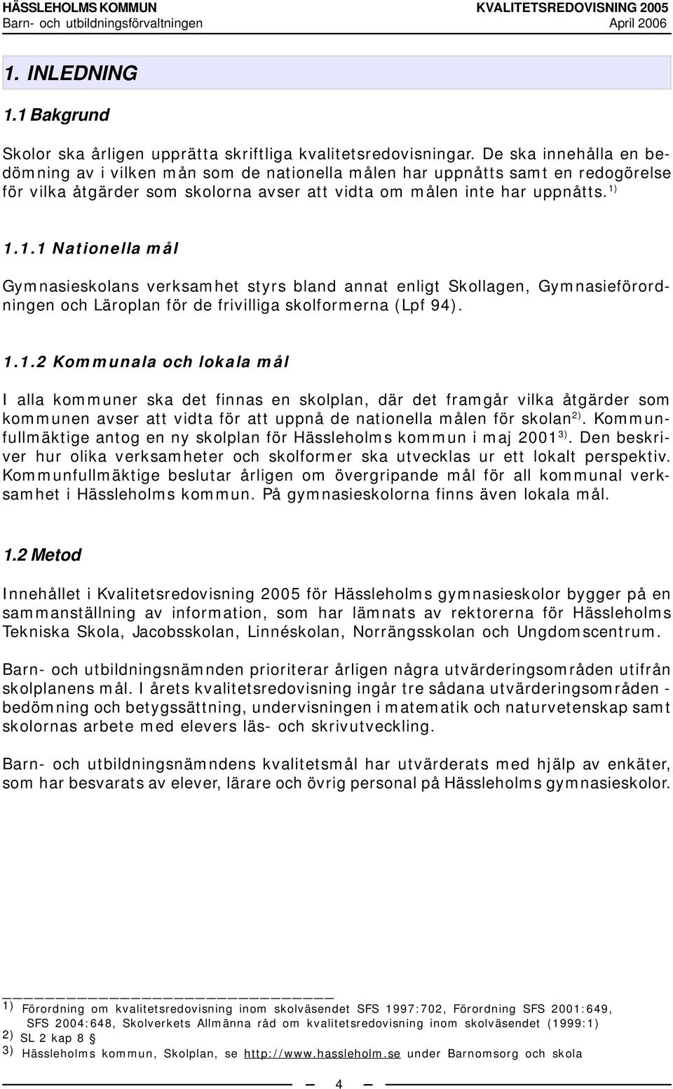 1.1.1 Nationella mål Gymnasieskolans verksamhet styrs bland annat enligt Skollagen, Gymnasieförordningen och Läroplan för de frivilliga skolformerna (Lpf 94). 1.1.2 Kommunala och lokala mål I alla kommuner ska det finnas en skolplan, där det framgår vilka åtgärder som kommunen avser att vidta för att uppnå de nationella målen för skolan 2).