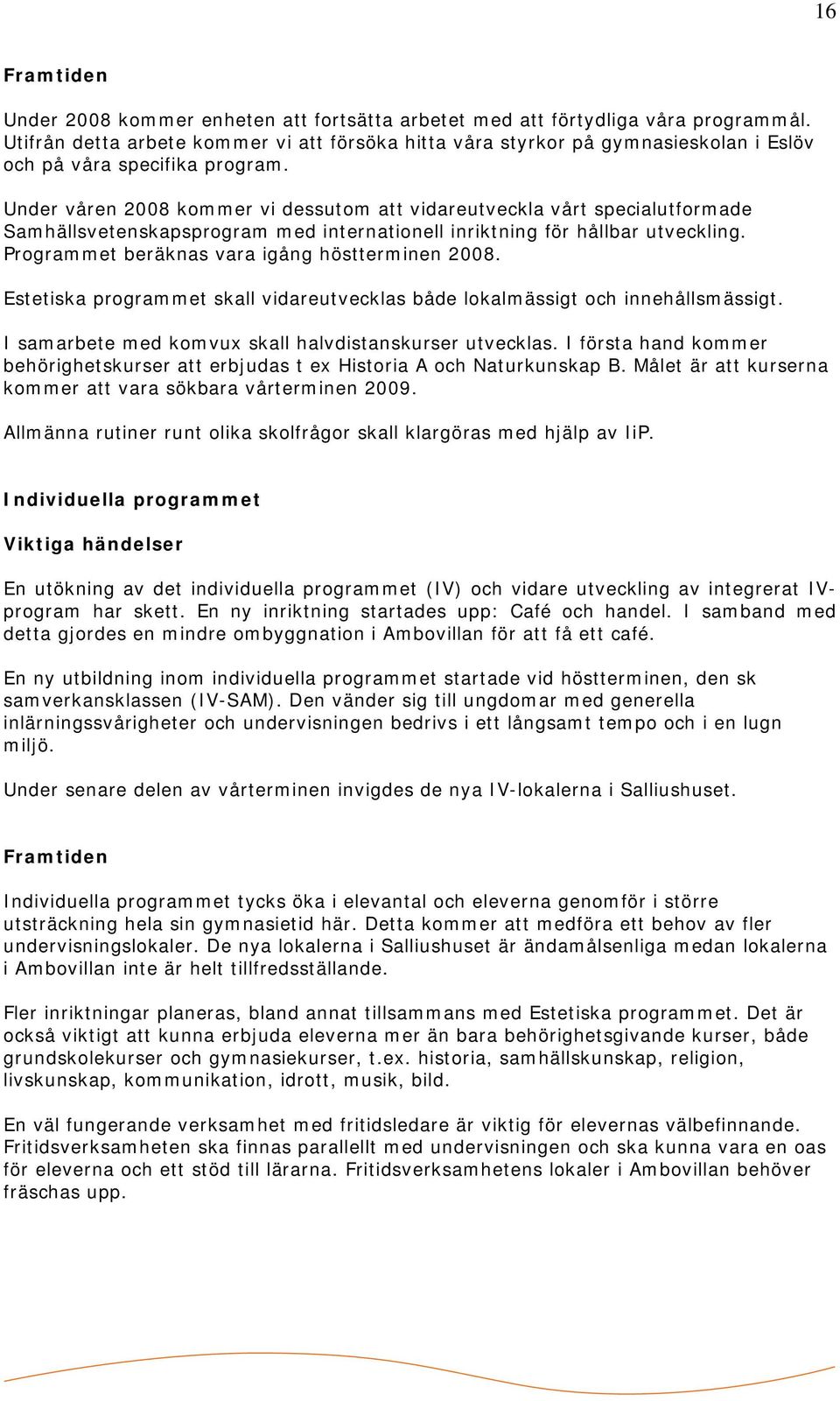 Under våren 2008 kommer vi dessutom att vidareutveckla vårt specialutformade Samhällsvetenskapsprogram med internationell inriktning för hållbar utveckling.