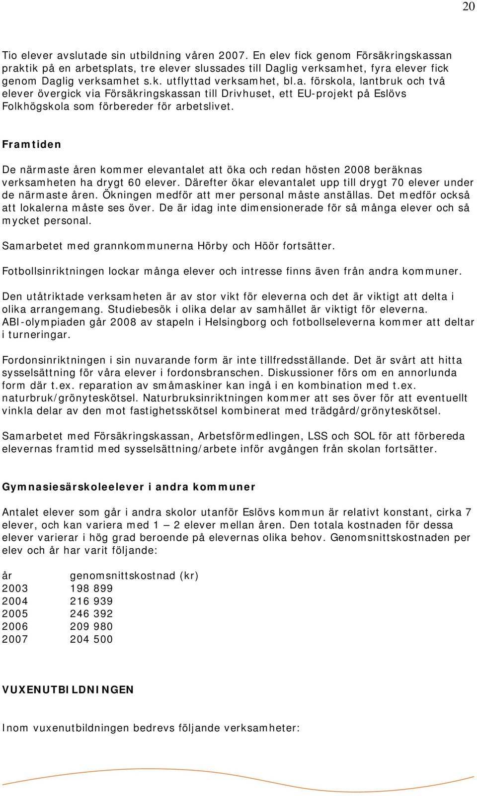 Framtiden De närmaste åren kommer elevantalet att öka och redan hösten 2008 beräknas verksamheten ha drygt 60 elever. Därefter ökar elevantalet upp till drygt 70 elever under de närmaste åren.