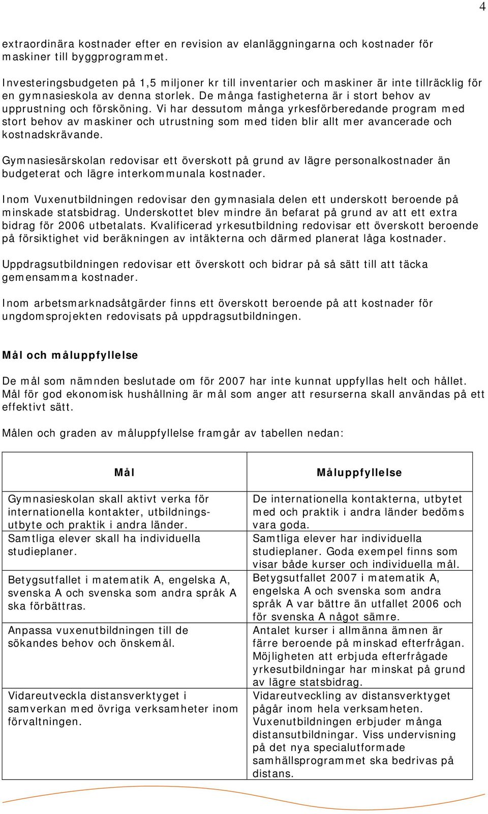 Vi har dessutom många yrkesförberedande program med stort behov av maskiner och utrustning som med tiden blir allt mer avancerade och kostnadskrävande.