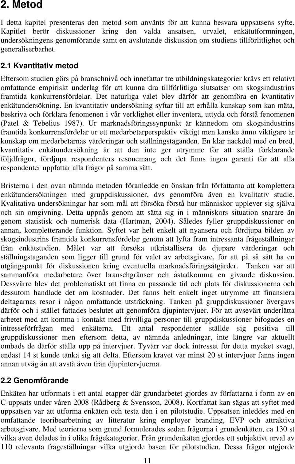 1 Kvantitativ metod Eftersom studien görs på branschnivå och innefattar tre utbildningskategorier krävs ett relativt omfattande empiriskt underlag för att kunna dra tillförlitliga slutsatser om